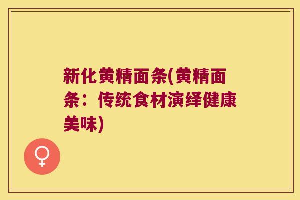 新化黄精面条(黄精面条:传统食材演绎健康美味) 新化黄精面条(黄精面条:传统食材演绎健康美味)