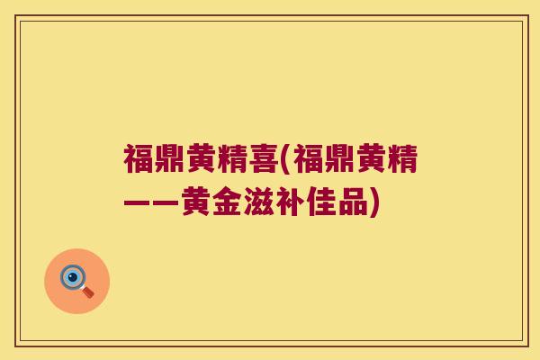 福鼎黄精喜(福鼎黄精——黄金滋补佳品) 福鼎黄精喜(福鼎黄精——黄金滋补佳品)