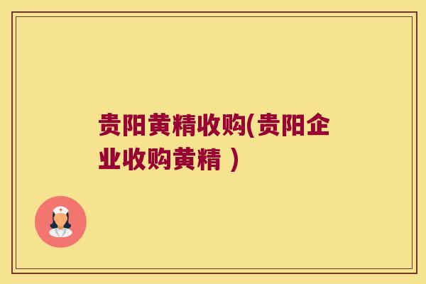 贵阳黄精收购(贵阳企业收购黄精 ) 贵阳黄精收购(贵阳企业收购黄精 )