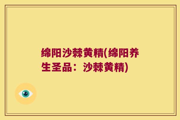 绵阳沙棘黄精(绵阳养生圣品:沙棘黄精) 绵阳沙棘黄精(绵阳养生圣品:沙棘黄精)