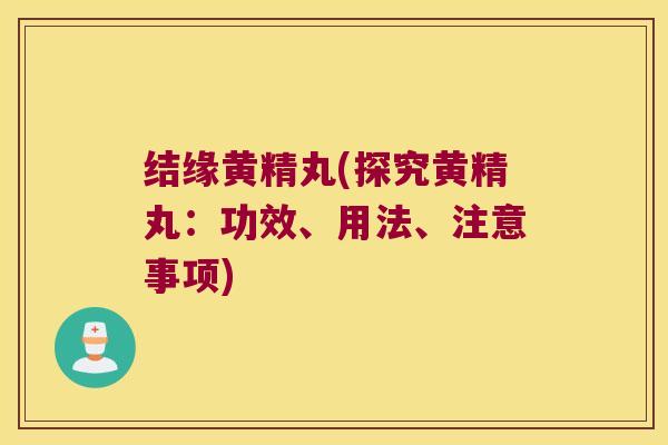 结缘黄精丸(探究黄精丸：功效、用法、注意事项)