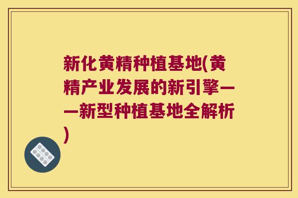 新化黄精种植基地(黄精产业发展的新引擎——新型种植基地全解析) 新化黄精种植基地(黄精产业发展的新引擎——新型种植基地全解析)