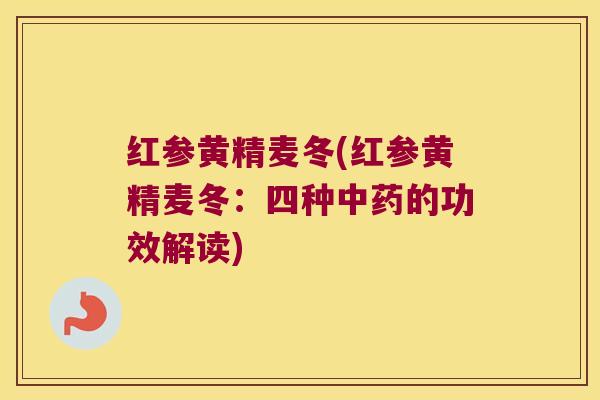 红参黄精麦冬(红参黄精麦冬:四种的功效解读) 红参黄精麦冬(红参黄精麦冬:四种的功效解读)