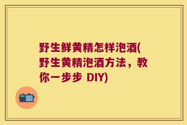 野生鲜黄精怎样泡酒(野生黄精泡酒方法,教你一步步 DIY) 野生鲜黄精怎样泡酒(野生黄精泡酒方法,教你一步步 DIY)