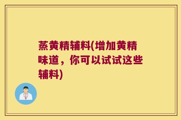 蒸黄精辅料(增加黄精味道,你可以试试这些辅料) 蒸黄精辅料(增加黄精味道,你可以试试这些辅料)