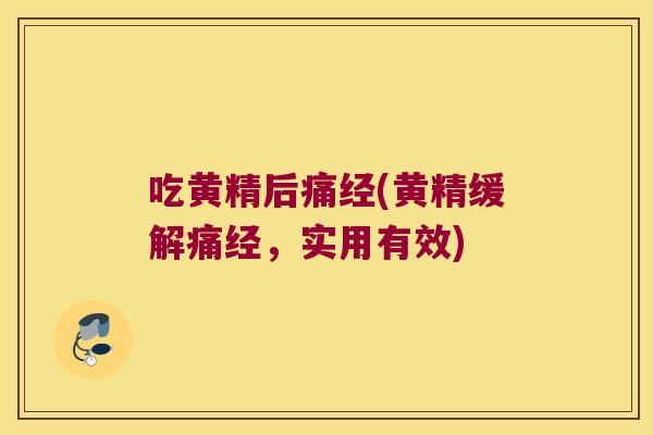 吃黄精后痛经(黄精缓解痛经,实用有效) 吃黄精后痛经(黄精缓解痛经,实用有效)