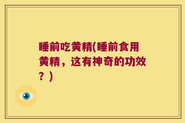 睡前吃黄精(睡前食用黄精,这有神奇的功效?) 睡前吃黄精(睡前食用黄精,这有神奇的功效?)