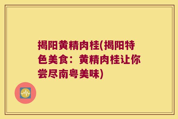 揭阳黄精肉桂(揭阳特色美食：黄精肉桂让你尝尽南粤美味)