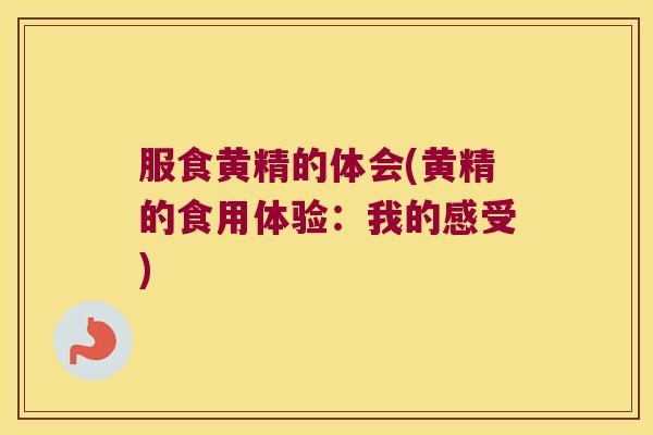 服食黄精的体会(黄精的食用体验：我的感受)