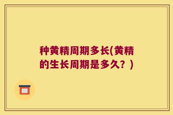 种黄精周期多长(黄精的生长周期是多久？)