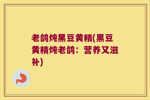 老鸽炖黑豆黄精(黑豆黄精炖老鸽：营养又滋补)