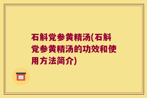 石斛党参黄精汤(石斛党参黄精汤的功效和使用方法简介) 石斛党参黄精汤(石斛党参黄精汤的功效和使用方法简介)
