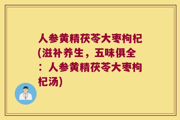人参黄精茯苓大枣枸杞(滋补养生,五味俱全:人参黄精茯苓大枣枸杞汤) 人参黄精茯苓大枣枸杞(滋补养生,五味俱全:人参黄精茯苓大枣枸杞汤)