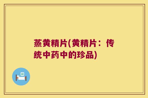 蒸黄精片(黄精片:传统中的珍品) 蒸黄精片(黄精片:传统中的珍品)