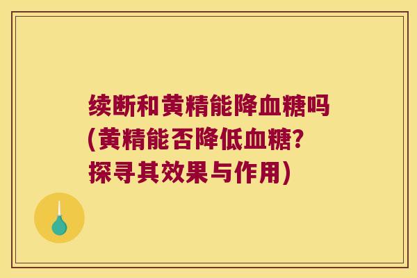 续断和黄精能降吗(黄精能否降低？探寻其效果与作用)