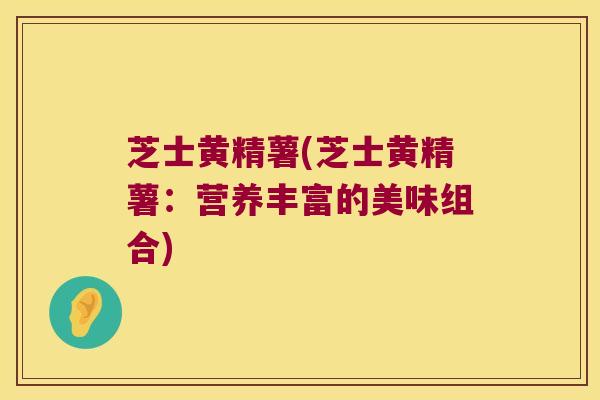 芝士黄精薯(芝士黄精薯：营养丰富的美味组合)