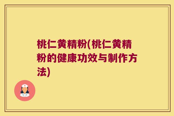 桃仁黄精粉(桃仁黄精粉的健康功效与制作方法)
