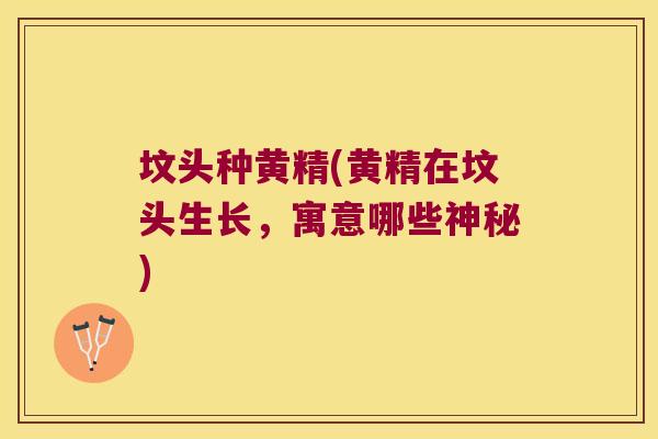 坟头种黄精(黄精在坟头生长，寓意哪些神秘)