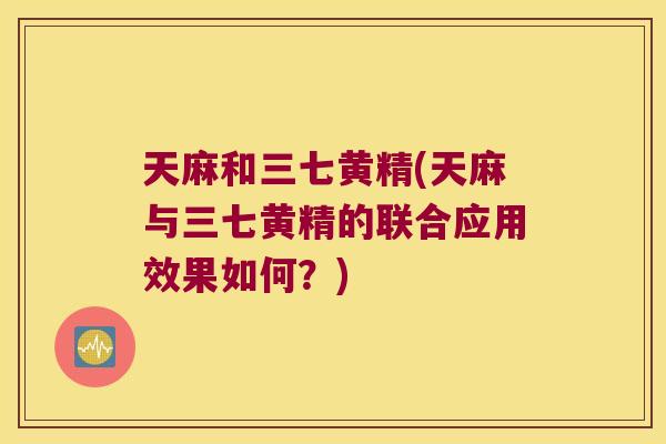 天麻和三七黄精(天麻与三七黄精的联合应用效果如何?) 天麻和三七黄精(天麻与三七黄精的联合应用效果如何?)