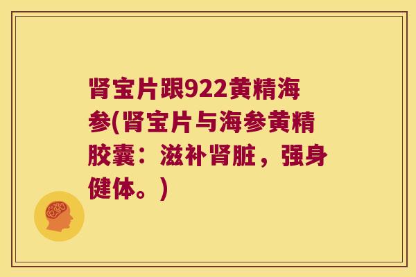 宝片跟922黄精海参(宝片与海参黄精胶囊:滋补脏,强身健体。) 宝片跟922黄精海参(宝片与海参黄精胶囊:滋补脏,强身健体。)