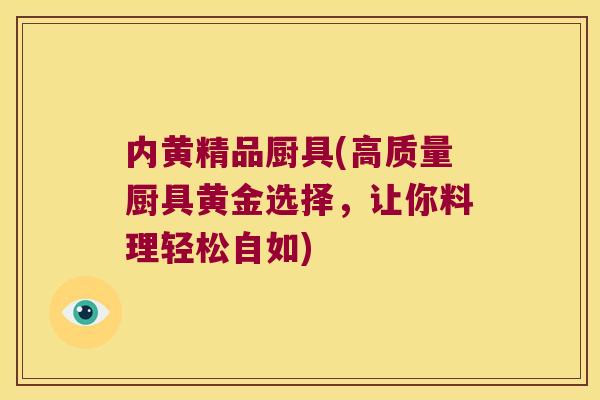 内黄精品厨具(高质量厨具黄金选择,让你料理轻松自如) 内黄精品厨具(高质量厨具黄金选择,让你料理轻松自如)