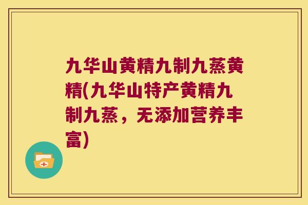 九华山黄精九制九蒸黄精(九华山特产黄精九制九蒸,无添加营养丰富) 九华山黄精九制九蒸黄精(九华山特产黄精九制九蒸,无添加营养丰富)