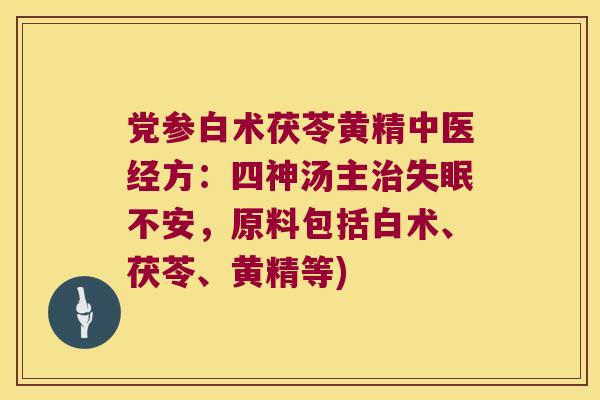 党参白术茯苓黄精中医经方:四神汤主不安,原料包括白术、茯苓、黄精等) 党参白术茯苓黄精中医经方:四神汤主不安,原料包括白术、茯苓、黄精等)