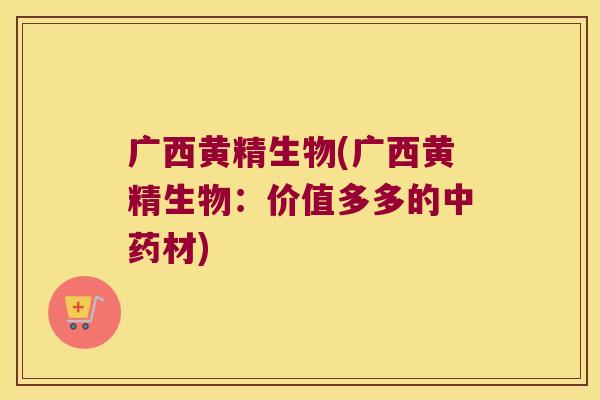 广西黄精生物(广西黄精生物:价值多多的材) 广西黄精生物(广西黄精生物:价值多多的材)