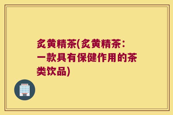 炙黄精茶(炙黄精茶：一款具有保健作用的茶类饮品)