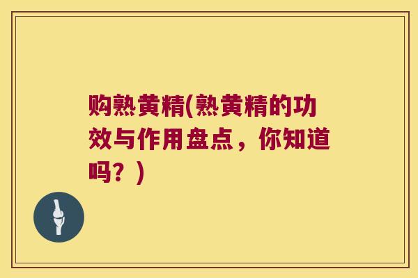 购熟黄精(熟黄精的功效与作用盘点，你知道吗？)