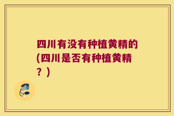 四川有没有种植黄精的(四川是否有种植黄精?) 四川有没有种植黄精的(四川是否有种植黄精?)