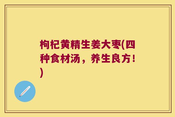 枸杞黄精生姜大枣(四种食材汤，养生良方！)