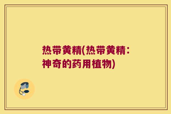 热带黄精(热带黄精：神奇的药用植物)
