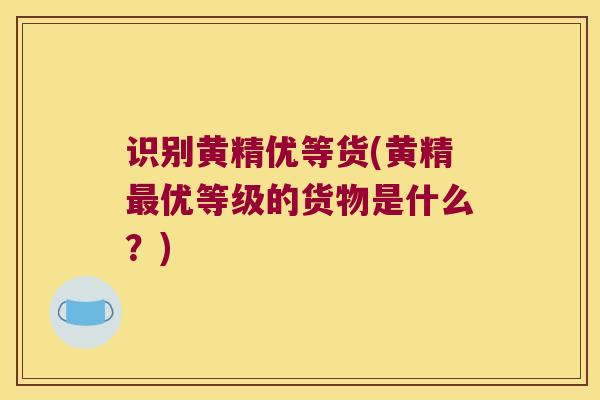 识别黄精优等货(黄精优等级的货物是什么？)