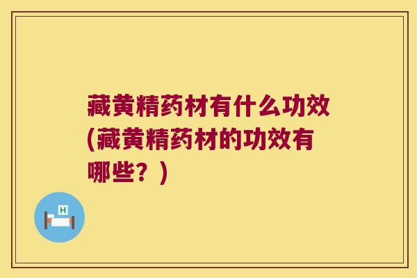 藏黄精药材有什么功效(藏黄精药材的功效有哪些?) 藏黄精药材有什么功效(藏黄精药材的功效有哪些?)