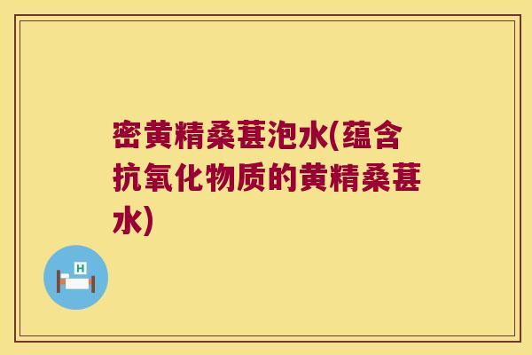 密黄精桑葚泡水(蕴含物质的黄精桑葚水)