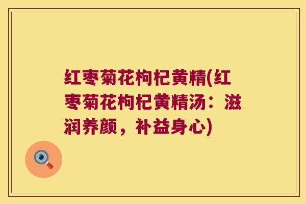 红枣菊花枸杞黄精(红枣菊花枸杞黄精汤：滋润养颜，补益身心)