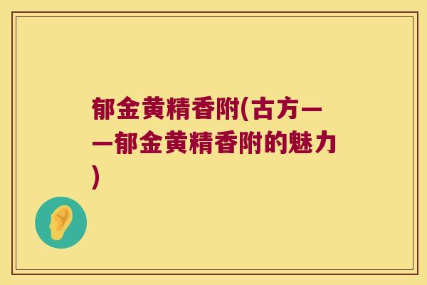 郁金黄精香附(古方——郁金黄精香附的魅力)