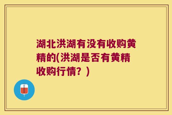 湖北洪湖有没有收购黄精的(洪湖是否有黄精收购行情?) 湖北洪湖有没有收购黄精的(洪湖是否有黄精收购行情?)