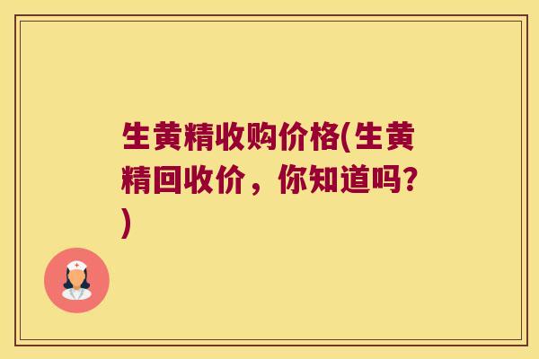生黄精收购价格(生黄精回收价,你知道吗?) 生黄精收购价格(生黄精回收价,你知道吗?)