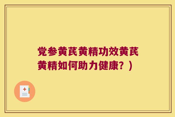 党参黄芪黄精功效黄芪黄精如何助力健康？)
