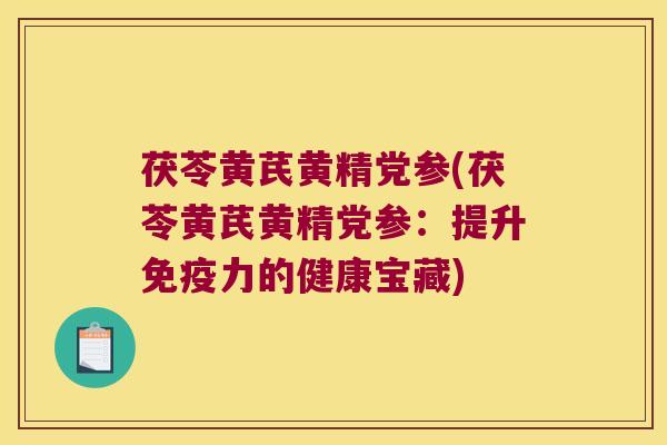 茯苓黄芪黄精党参(茯苓黄芪黄精党参:提升力的健康宝藏) 茯苓黄芪黄精党参(茯苓黄芪黄精党参:提升力的健康宝藏)