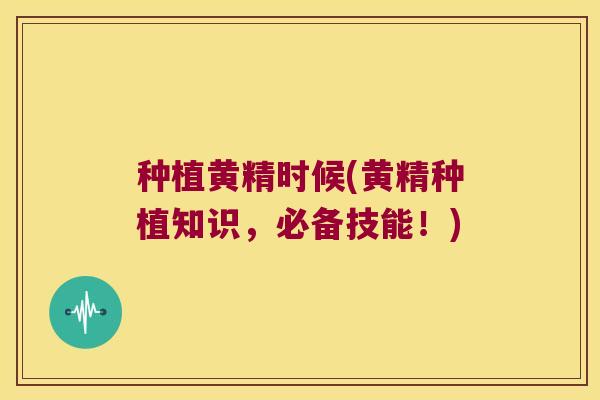 种植黄精时候(黄精种植知识,必备技能!) 种植黄精时候(黄精种植知识,必备技能!)