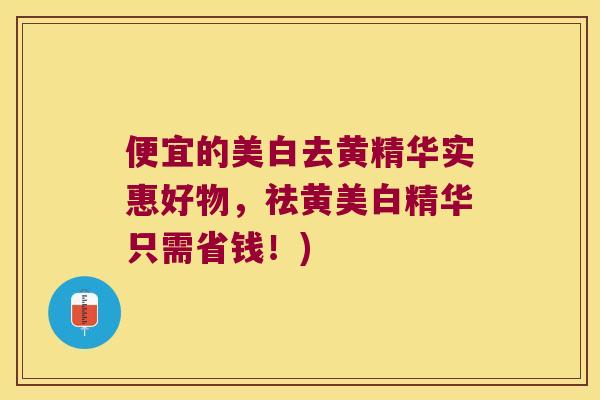 便宜的美白去黄精华实惠好物，祛黄美白精华只需省钱！)
