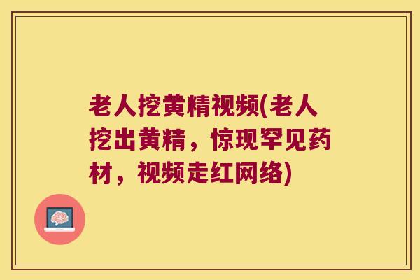 老人挖黄精视频(老人挖出黄精,惊现罕见药材,视频走红网络) 老人挖黄精视频(老人挖出黄精,惊现罕见药材,视频走红网络)