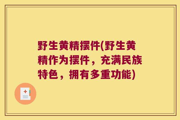 野生黄精摆件(野生黄精作为摆件,充满民族特色,拥有多重功能) 野生黄精摆件(野生黄精作为摆件,充满民族特色,拥有多重功能)