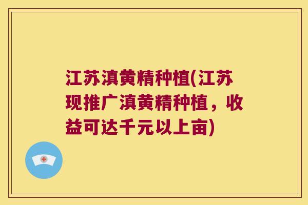 江苏滇黄精种植(江苏现推广滇黄精种植,收益可达千元以上亩) 江苏滇黄精种植(江苏现推广滇黄精种植,收益可达千元以上亩)