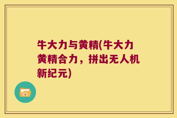 牛大力与黄精(牛大力黄精合力,拼出无人机新纪元) 牛大力与黄精(牛大力黄精合力,拼出无人机新纪元)