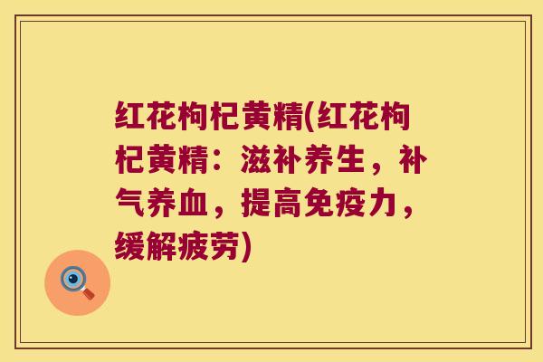 红花枸杞黄精(红花枸杞黄精：滋补养生，，提高力，缓解疲劳)