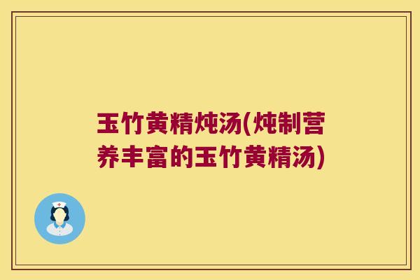 玉竹黄精炖汤(炖制营养丰富的玉竹黄精汤)